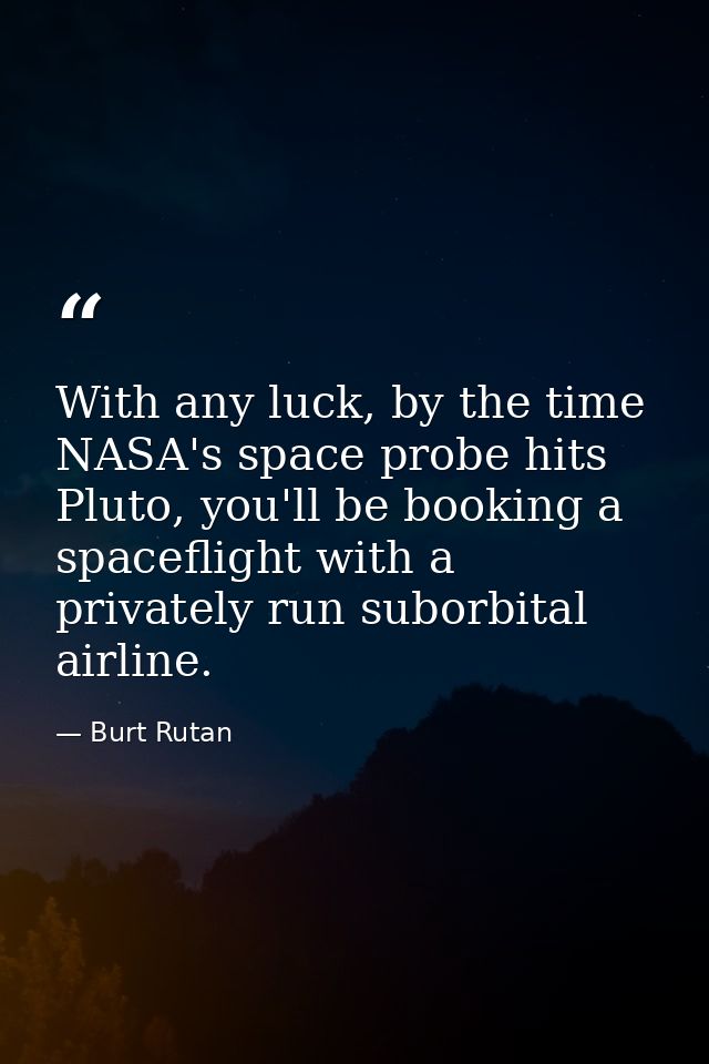 With any luck, by the time NASA's space probe hits Pluto, you'll be booking a spaceflight with a privately run suborbita — Burt Rutan
