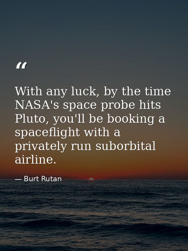 With any luck, by the time NASA's space probe hits Pluto, you'll be booking a spaceflight with a privately run suborbita — Burt Rutan