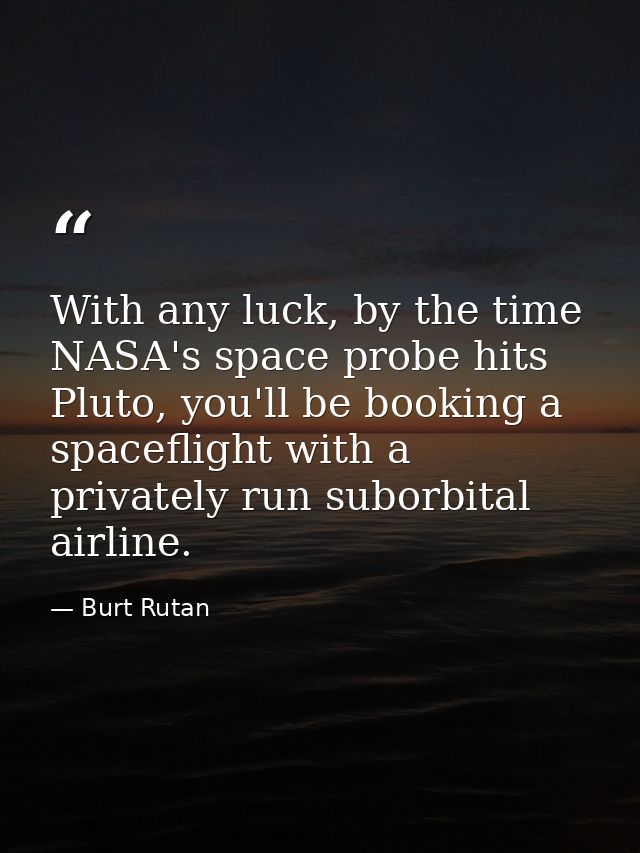 With any luck, by the time NASA's space probe hits Pluto, you'll be booking a spaceflight with a privately run suborbita — Burt Rutan