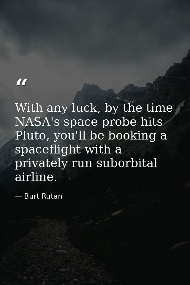 With any luck, by the time NASA's space probe hits Pluto, you'll be booking a spaceflight with a privately run suborbita — Burt Rutan
