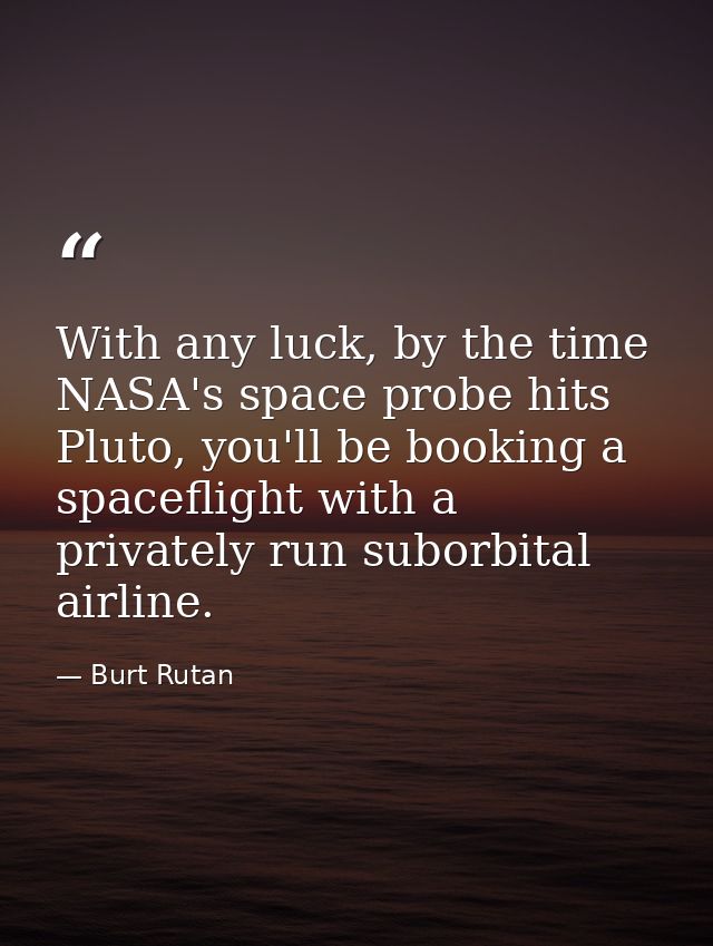 With any luck, by the time NASA's space probe hits Pluto, you'll be booking a spaceflight with a privately run suborbita — Burt Rutan
