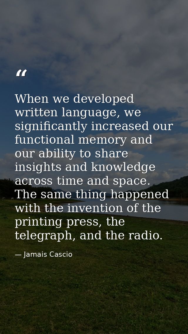 When we developed written language, we significantly increased our functional memory and our ability to share insights a — Jamais Cascio
