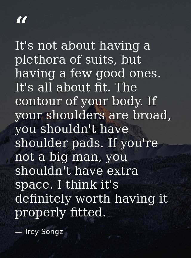 It's not about having a plethora of suits, but having a few good ones. It's all about fit. The contour of your body. If  — Trey Songz