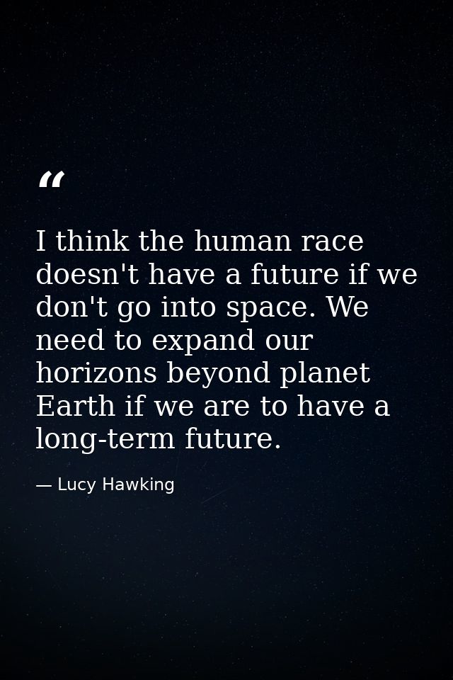 I think the human race doesn't have a future if we don't go into space. We need to expand our horizons beyond planet Ear — Lucy Hawking