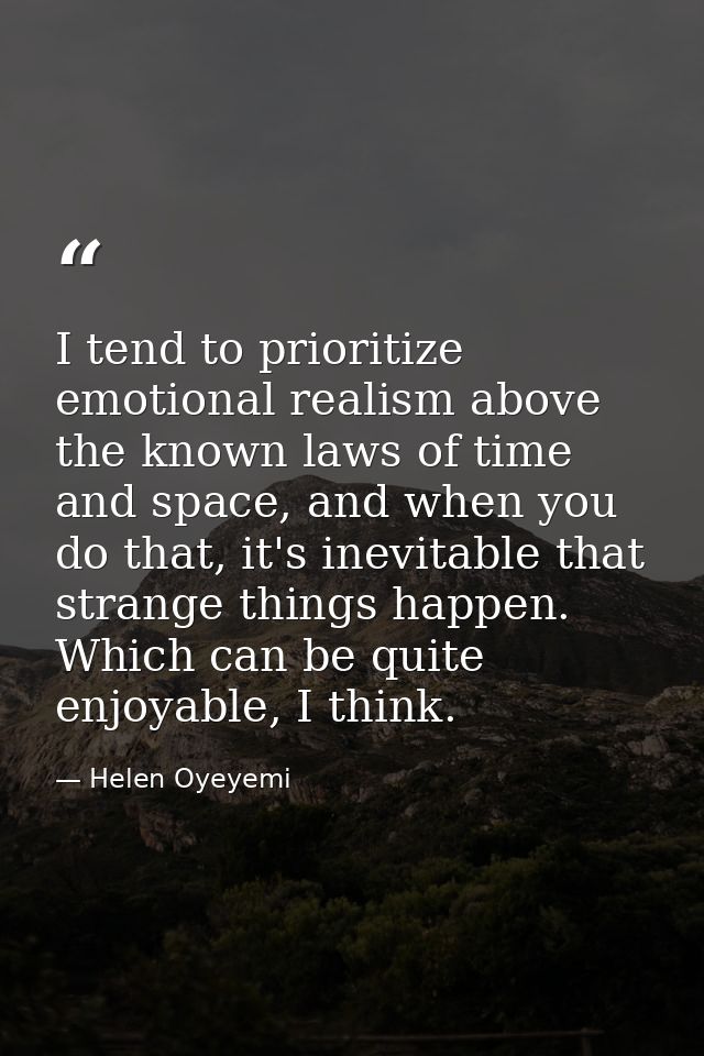 I tend to prioritize emotional realism above the known laws of time and space, and when you do that, it's inevitable tha — Helen Oyeyemi