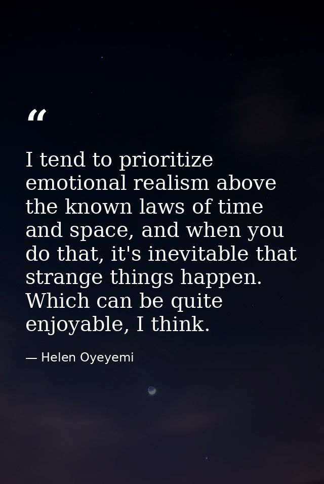 I tend to prioritize emotional realism above the known laws of time and space, and when you do that, it's inevitable tha — Helen Oyeyemi