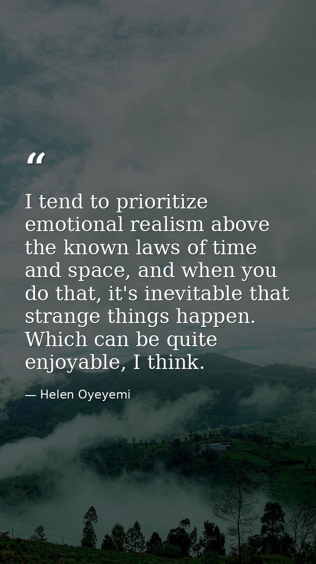 I tend to prioritize emotional realism above the known laws of time and space, and when you do that, it's inevitable tha — Helen Oyeyemi