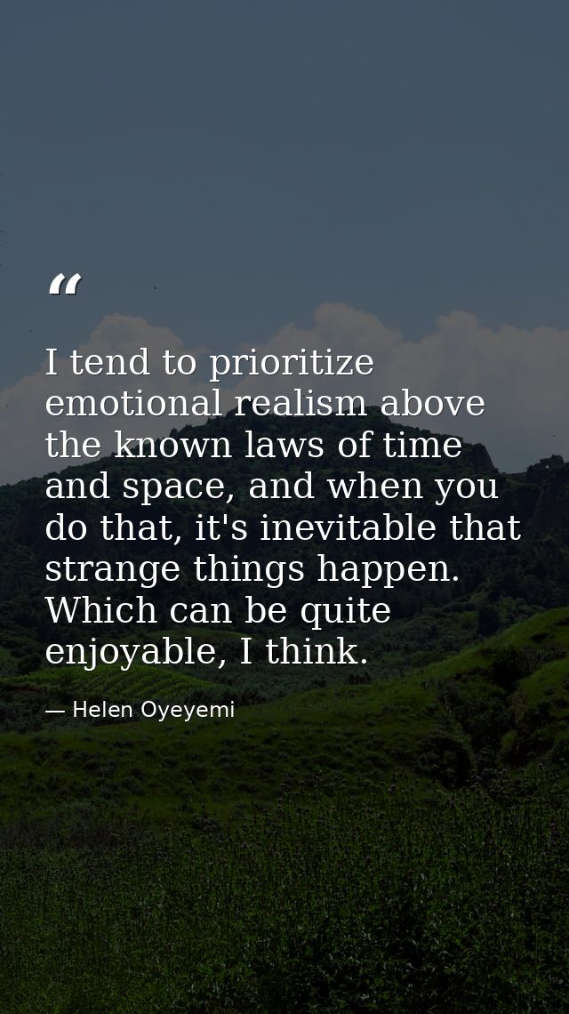 I tend to prioritize emotional realism above the known laws of time and space, and when you do that, it's inevitable tha — Helen Oyeyemi