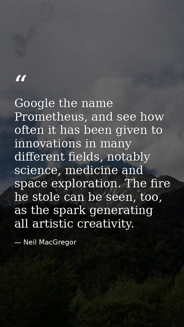 Google the name Prometheus, and see how often it has been given to innovations in many different fields, notably science — Neil MacGregor