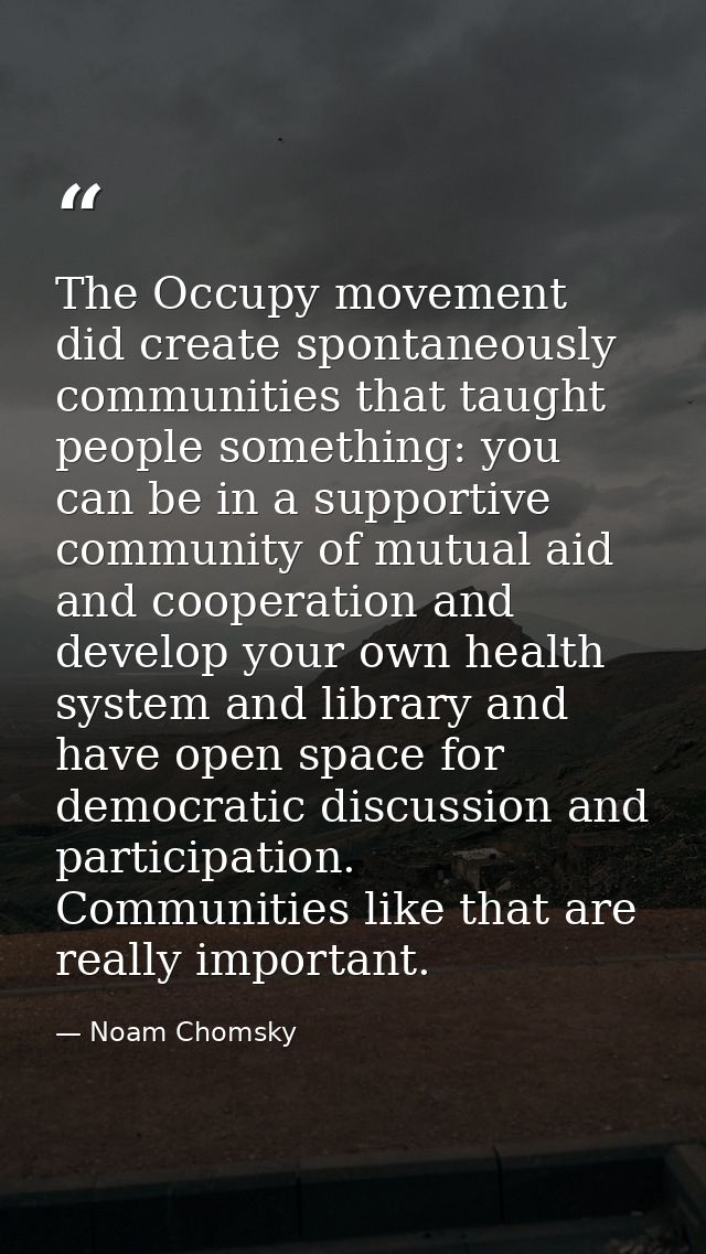 The Occupy movement did create spontaneously communities that taught people something: you can be in a supportive commun — Noam Chomsky