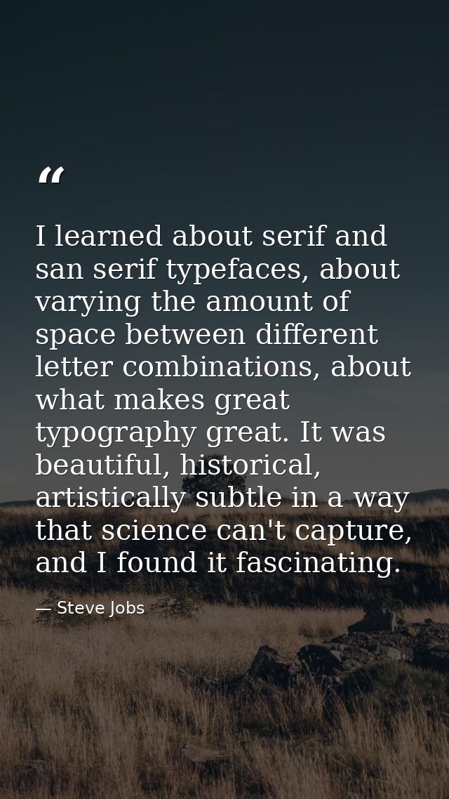 I learned about serif and san serif typefaces, about varying the amount of space between different letter combinations,  — Steve Jobs