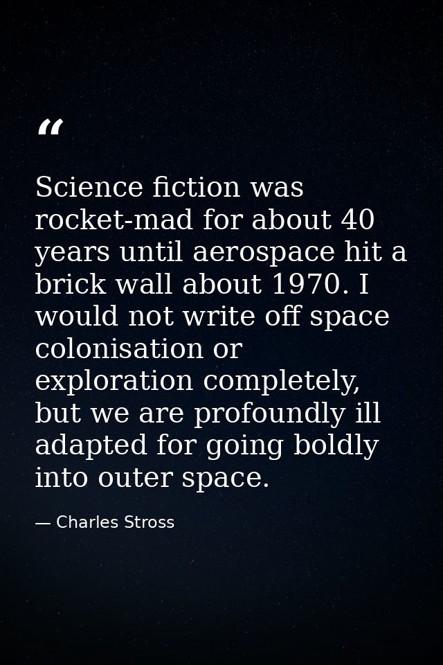Science fiction was rocket-mad for about 40 years until aerospace hit a brick wall about 1970. I would not write off spa — Charles Stross