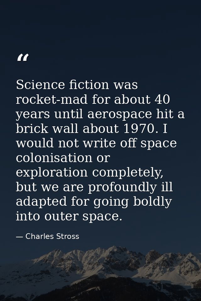 Science fiction was rocket-mad for about 40 years until aerospace hit a brick wall about 1970. I would not write off spa — Charles Stross