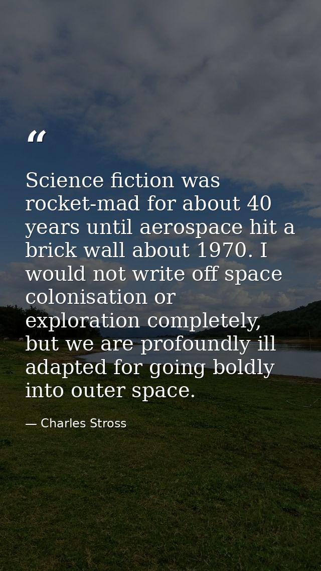 Science fiction was rocket-mad for about 40 years until aerospace hit a brick wall about 1970. I would not write off spa — Charles Stross