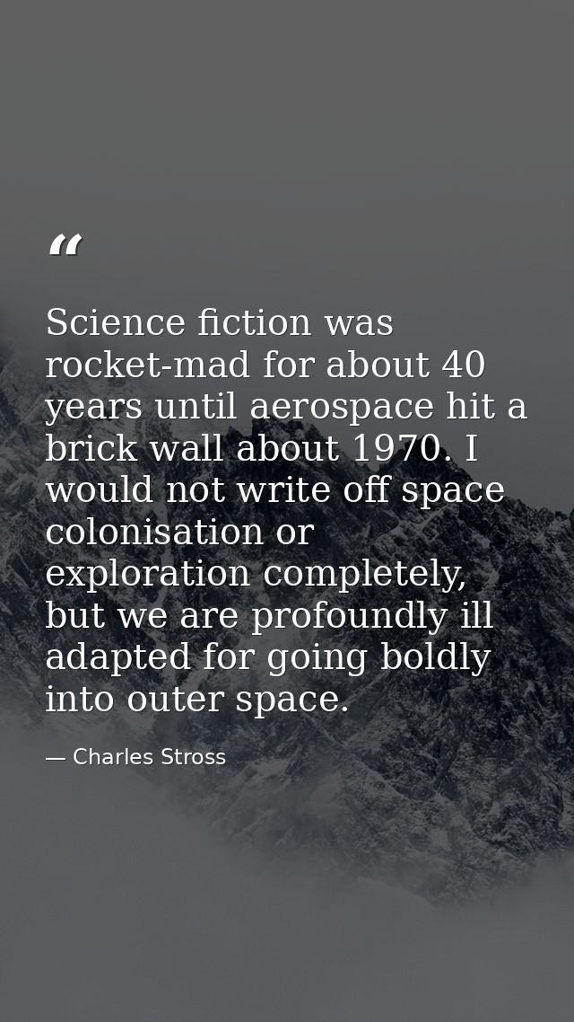 Science fiction was rocket-mad for about 40 years until aerospace hit a brick wall about 1970. I would not write off spa — Charles Stross