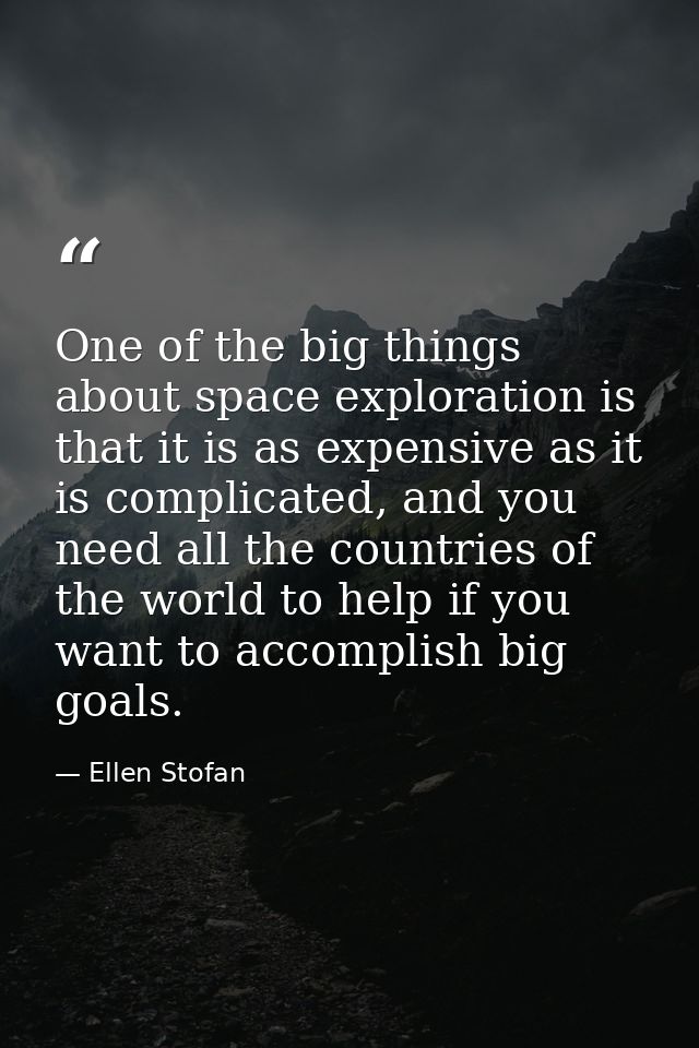 One of the big things about space exploration is that it is as expensive as it is complicated, and you need all the coun — Ellen Stofan