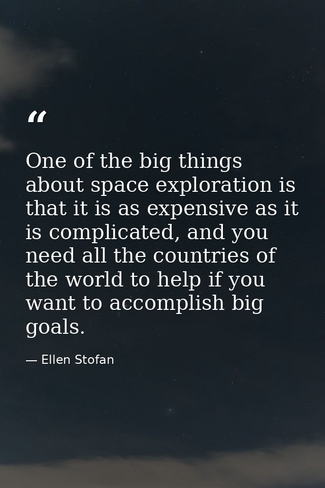 One of the big things about space exploration is that it is as expensive as it is complicated, and you need all the coun — Ellen Stofan