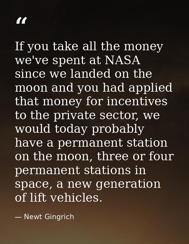 If you take all the money we've spent at NASA since we landed on the moon and you had applied that money for incentives  — Newt Gingrich