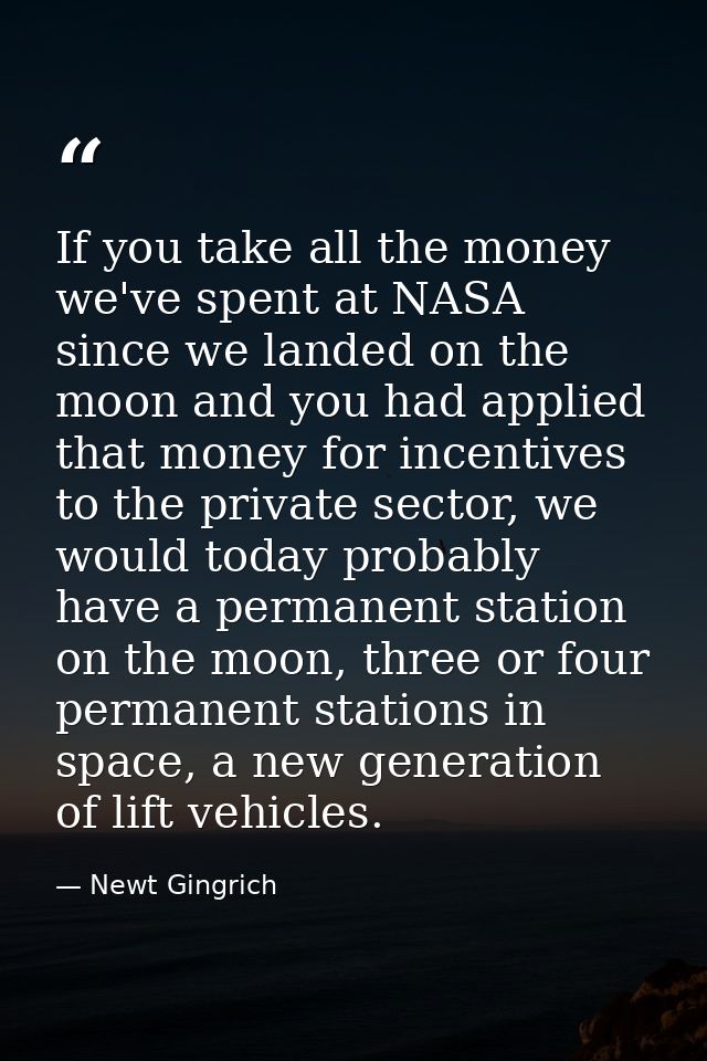 If you take all the money we've spent at NASA since we landed on the moon and you had applied that money for incentives  — Newt Gingrich