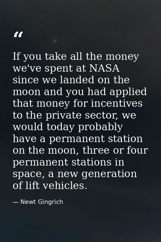 If you take all the money we've spent at NASA since we landed on the moon and you had applied that money for incentives  — Newt Gingrich