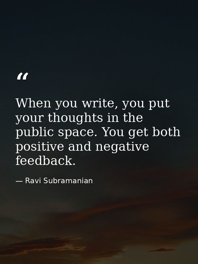 When you write, you put your thoughts in the public space. You get both positive and negative feedback. — Ravi Subramanian