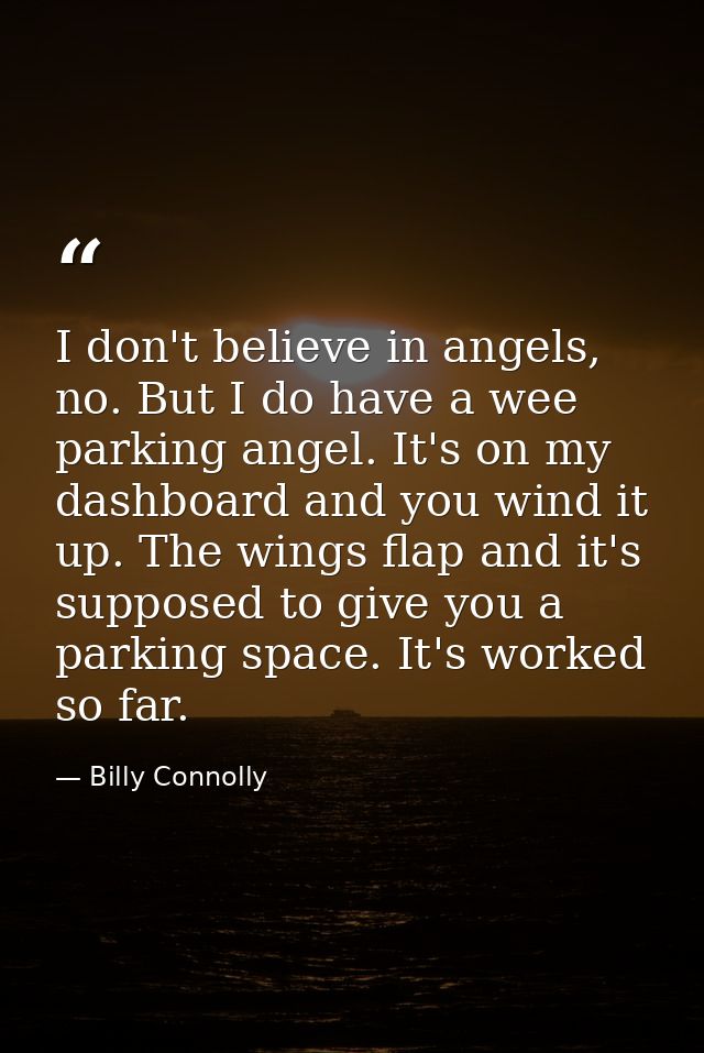 I don't believe in angels, no. But I do have a wee parking angel. It's on my dashboard and you wind it up. The wings fla — Billy Connolly