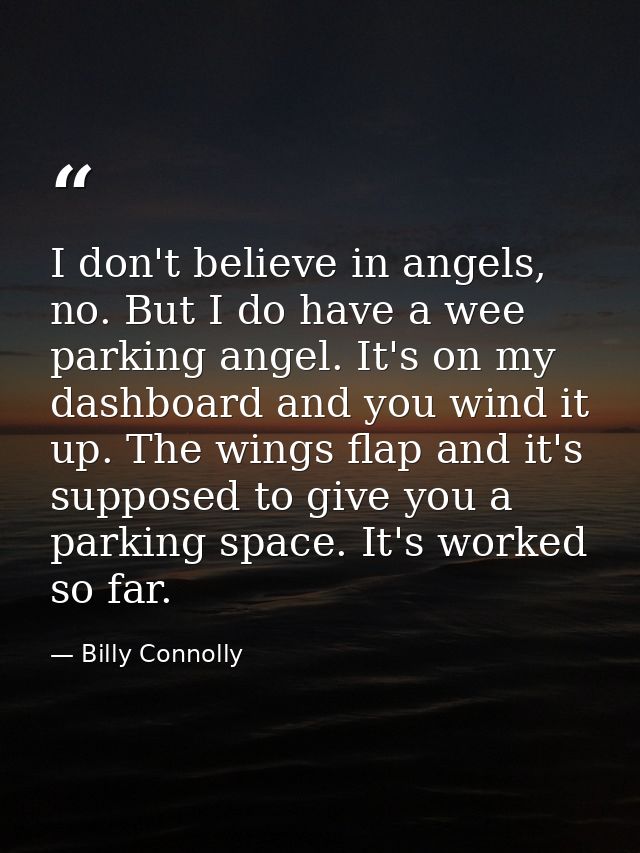 I don't believe in angels, no. But I do have a wee parking angel. It's on my dashboard and you wind it up. The wings fla — Billy Connolly