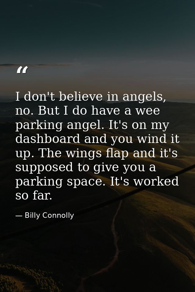 I don't believe in angels, no. But I do have a wee parking angel. It's on my dashboard and you wind it up. The wings fla — Billy Connolly