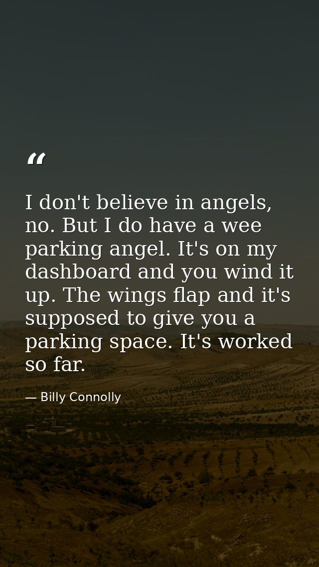I don't believe in angels, no. But I do have a wee parking angel. It's on my dashboard and you wind it up. The wings fla — Billy Connolly