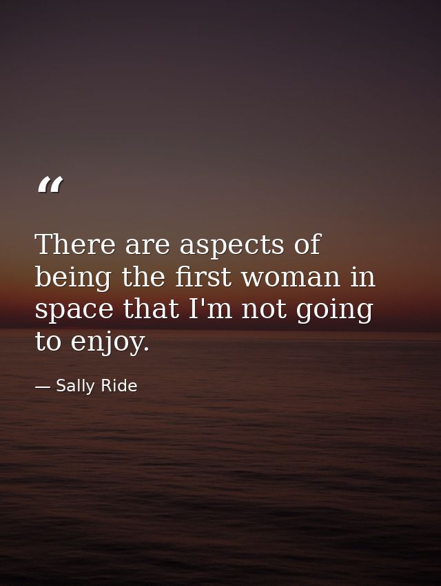 There are aspects of being the first woman in space that I'm not going to enjoy. — Sally Ride