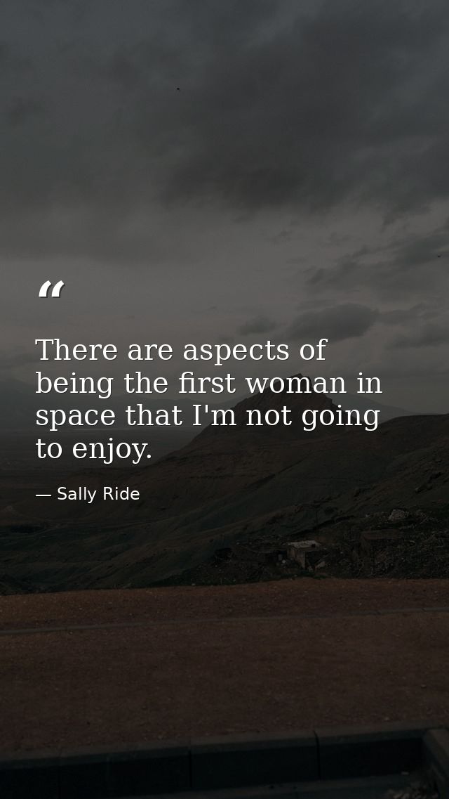There are aspects of being the first woman in space that I'm not going to enjoy. — Sally Ride