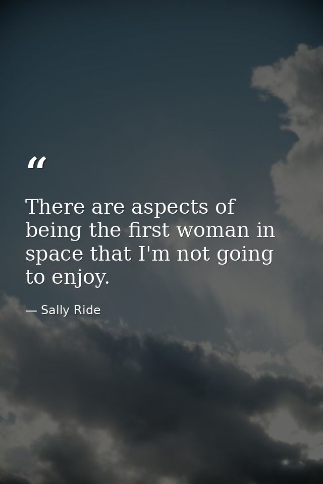There are aspects of being the first woman in space that I'm not going to enjoy. — Sally Ride