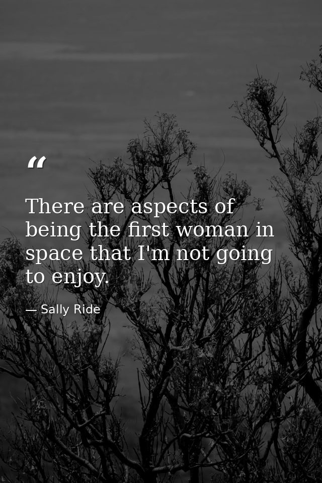 There are aspects of being the first woman in space that I'm not going to enjoy. — Sally Ride