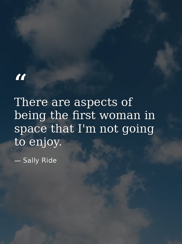 There are aspects of being the first woman in space that I'm not going to enjoy. — Sally Ride