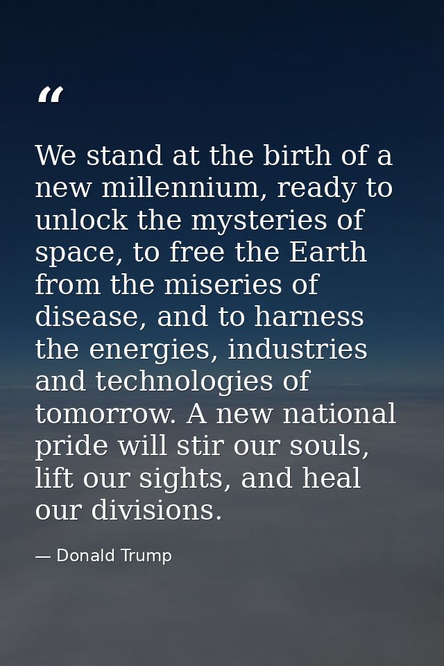 We stand at the birth of a new millennium, ready to unlock the mysteries of space, to free the Earth from the miseries o — Donald Trump
