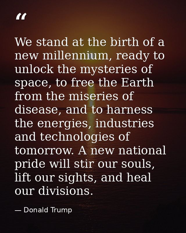 We stand at the birth of a new millennium, ready to unlock the mysteries of space, to free the Earth from the miseries o — Donald Trump