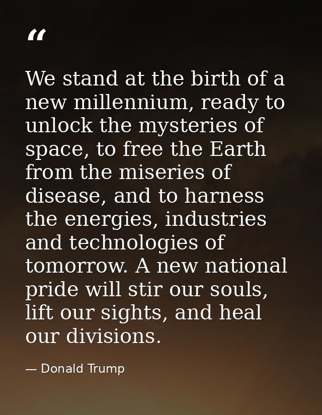 We stand at the birth of a new millennium, ready to unlock the mysteries of space, to free the Earth from the miseries o — Donald Trump