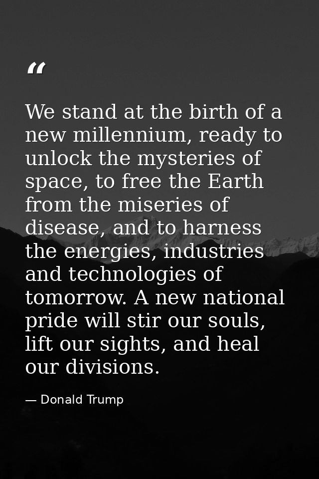 We stand at the birth of a new millennium, ready to unlock the mysteries of space, to free the Earth from the miseries o — Donald Trump