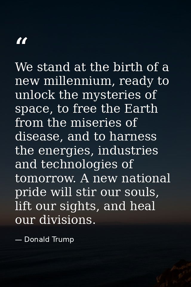 We stand at the birth of a new millennium, ready to unlock the mysteries of space, to free the Earth from the miseries o — Donald Trump