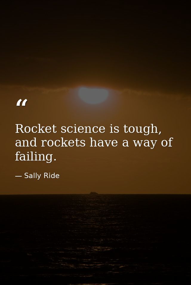 Rocket science is tough, and rockets have a way of failing. — Sally Ride
