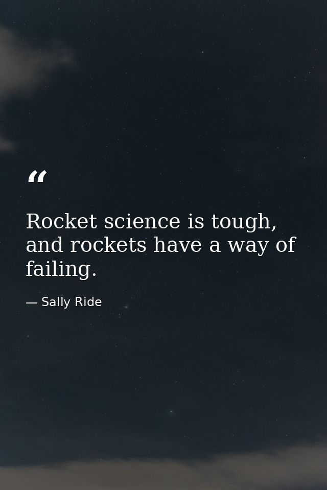 Rocket science is tough, and rockets have a way of failing. — Sally Ride