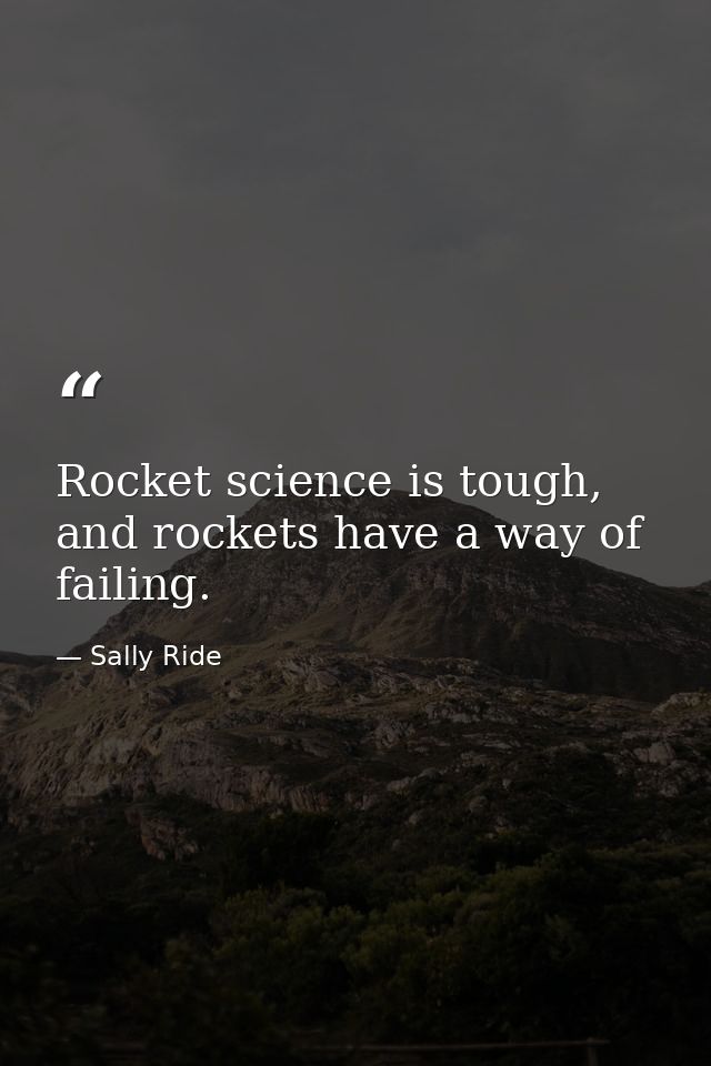 Rocket science is tough, and rockets have a way of failing. — Sally Ride