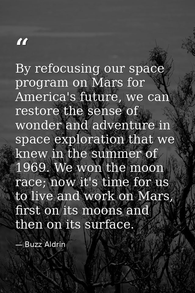 By refocusing our space program on Mars for America's future, we can restore the sense of wonder and adventure in space  — Buzz Aldrin
