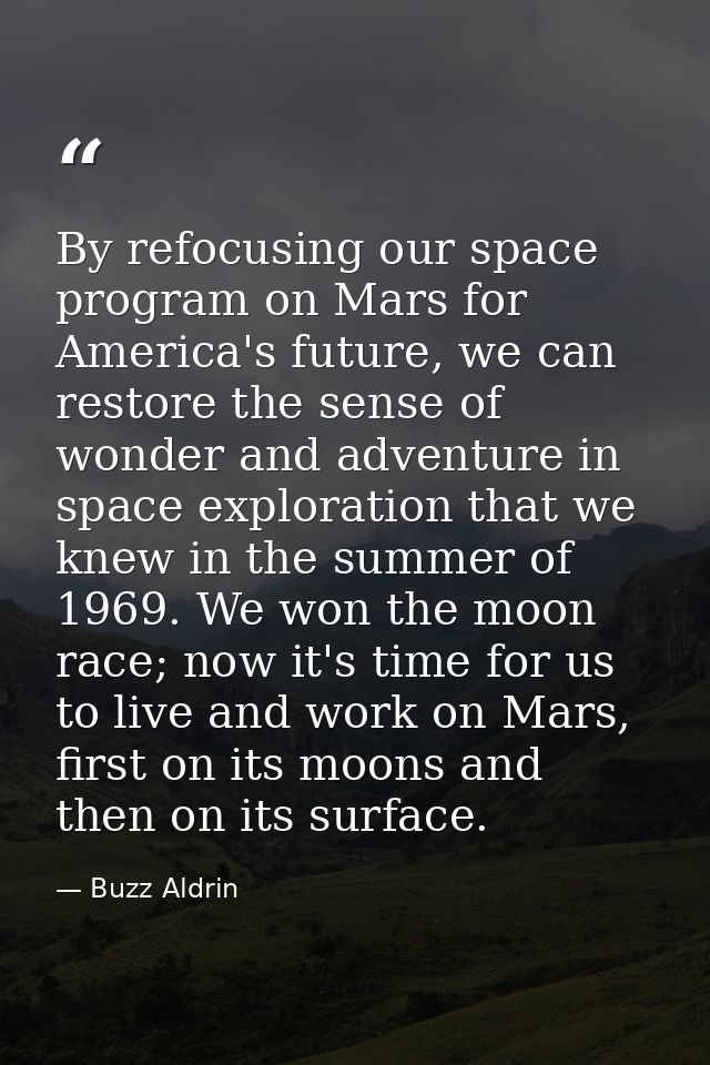 By refocusing our space program on Mars for America's future, we can restore the sense of wonder and adventure in space  — Buzz Aldrin