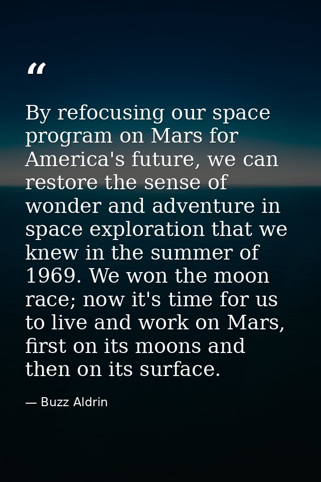By refocusing our space program on Mars for America's future, we can restore the sense of wonder and adventure in space  — Buzz Aldrin
