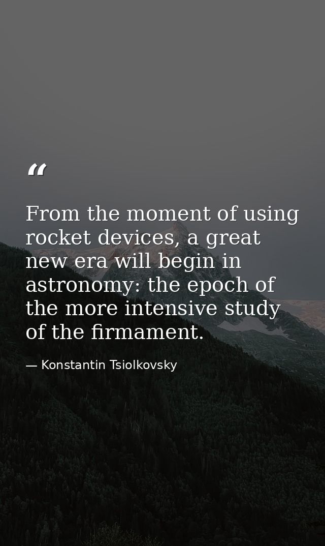 From the moment of using rocket devices, a great new era will begin in astronomy: the epoch of the more intensive study  — Konstantin Tsiolkovsky