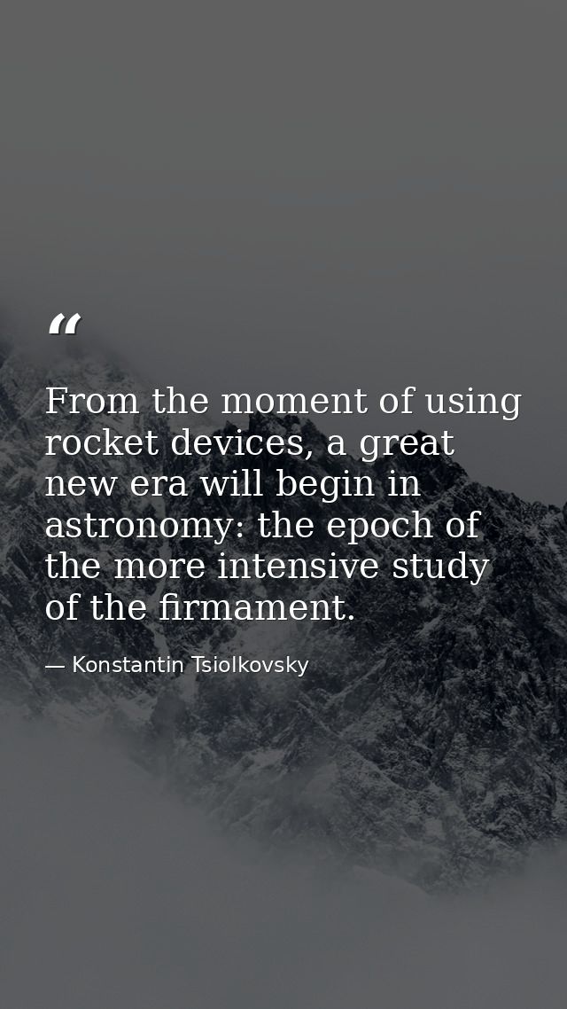 From the moment of using rocket devices, a great new era will begin in astronomy: the epoch of the more intensive study  — Konstantin Tsiolkovsky