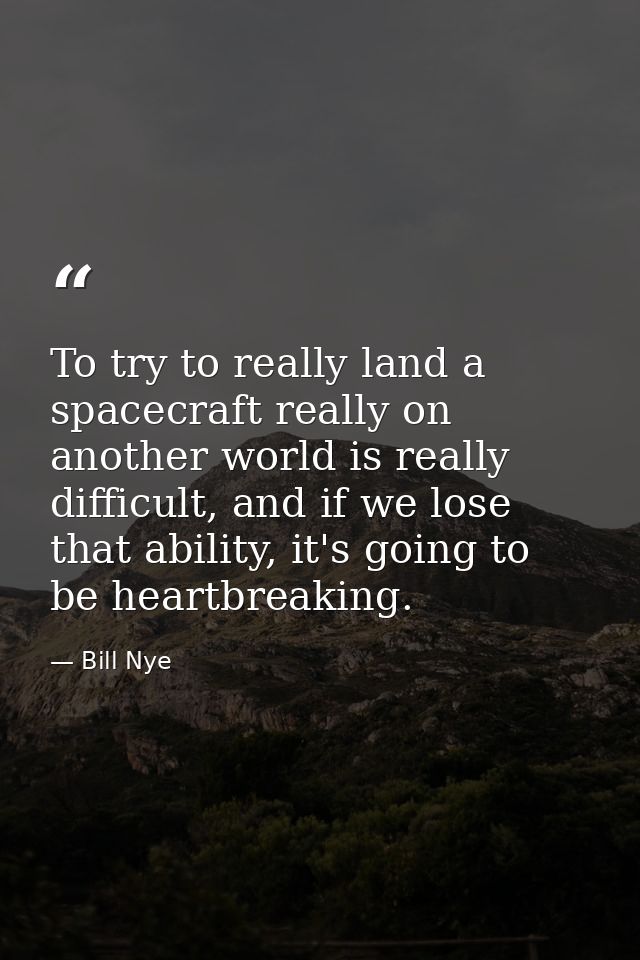 To try to really land a spacecraft really on another world is really difficult, and if we lose that ability, it's going  — Bill Nye