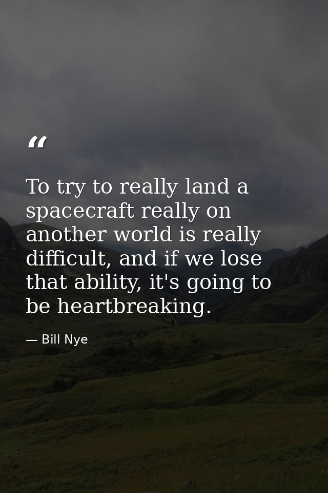 To try to really land a spacecraft really on another world is really difficult, and if we lose that ability, it's going  — Bill Nye