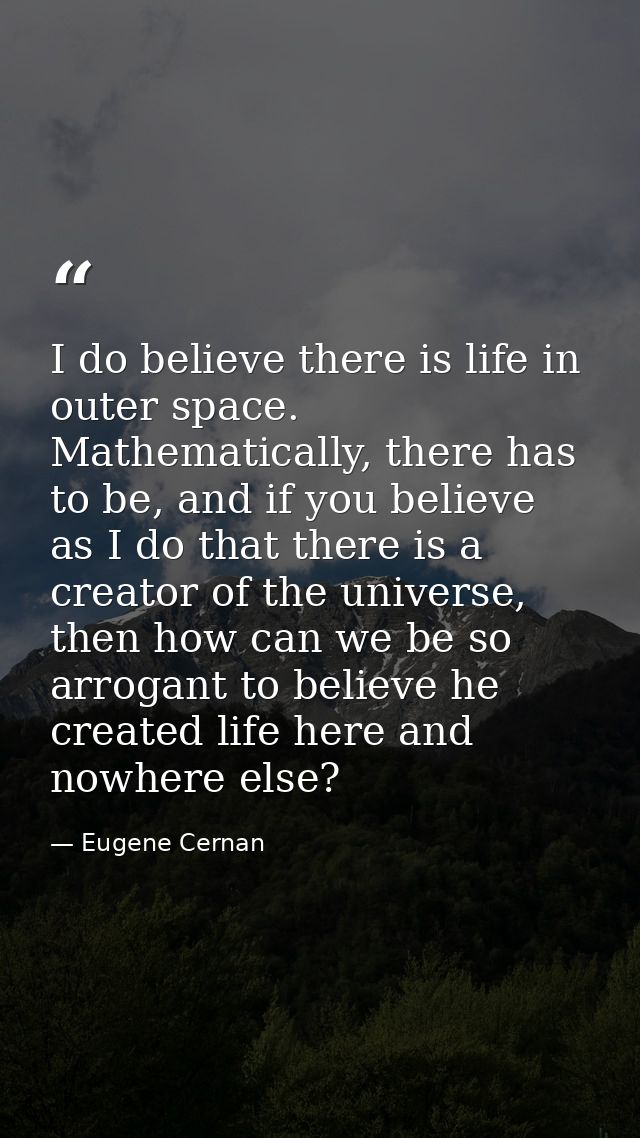 I do believe there is life in outer space. Mathematically, there has to be, and if you believe as I do that there is a c — Eugene Cernan